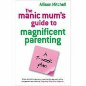 The Manic Mum's Guide to Magnificent Parenting. A 7- week plan - Allison Mitchell imagine