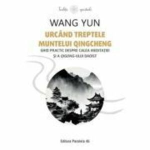 Urcand treptele muntelui Qingcheng. Ghid practic despre calea meditatiei si a qigong-ului daoist - Wang Yun imagine