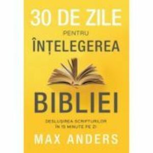 30 de zile pentru intelegerea Bibliei. Deslusirea Scripturilor in 15 minute pe zi - Max Anders imagine