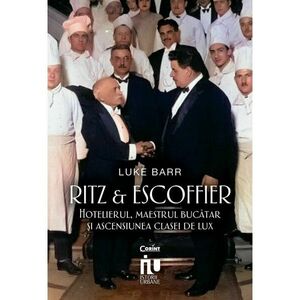 Ritz si Escoffier. Hotelierul, maestrul bucatar si ascensiunea clasei de lux imagine