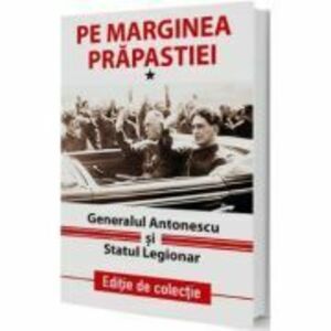 Pe marginea prapastiei Vol. 1. Generalul Antonescu si Statul Legionar imagine