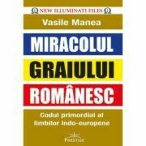 Miracolul Graiului Romanesc. Codul primordial al limbilor indo-europene - Vasile Manea imagine