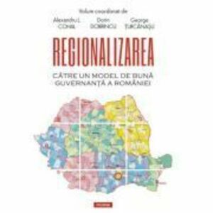 Regionalizarea. Catre un model de buna guvernanta a Romaniei - Alexandru L. Cohal imagine