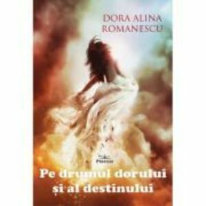 Pe drumul dorului si al destinului - Dora Alina Romanescu imagine