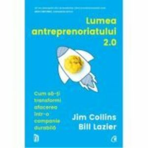 Lumea antreprenoriatului 2. 0. Cum sa-ti transformi afacerea intr-o companie durabila - Jim Collins, Bill Lazier imagine