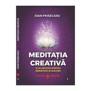 Meditatia creativa. 21 de meditatii pentru sanatate si succes imagine