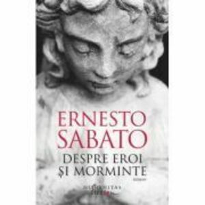Despre eroi si morminte - Ernesto Sabato imagine