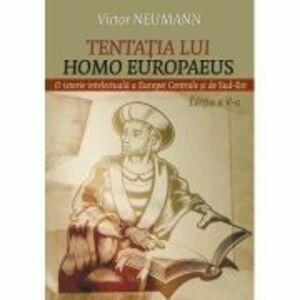Tentatia lui Homo Europaeus. O istorie intelectuala a Europei centrale si de sud-est - Victor Neumann imagine