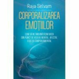 Corporalizarea emotiilor. Cum sa ne imbunatatim viata din punct de vedere mental, afectiv, fizic si comportamental - Raja Selvam imagine