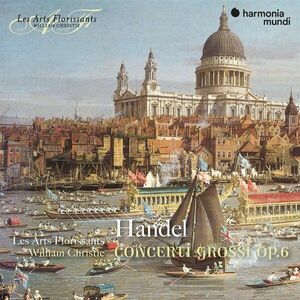 Handel: Concerti grossi op. 6 | Georg Friedrich Handel, Les Arts Florissants, William Christie imagine