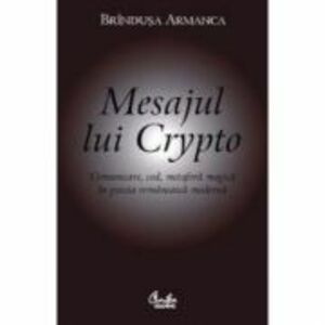 Mesajul lui Crypto. Comunicare, cod, metafora magica in poezia romaneasca moderna - Brandusa Armanca imagine