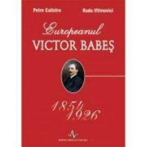 EUROPEANUL VICTOR BABES 1854-1926 - Petre Calistru, Radu Iftimovici imagine