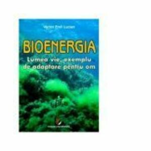 Bioenergia. Lumea vie, exemplu de adaptare pentru om - Victor Emil Lucian imagine