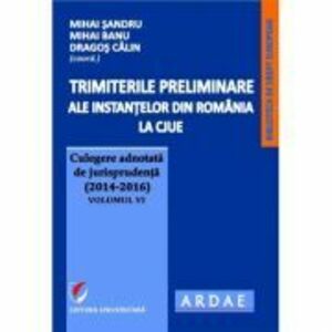 Trimiterile preliminare ale instantelor din Romania la CJUE. Culegere adnotata de jurisprudenta (2014-2016) Volumul 6 - Mihai Sandru imagine