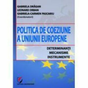 Politica de coeziune a Uniunii Europene. Determinanti, mecanisme, instrumente - Gabriela Dragan imagine