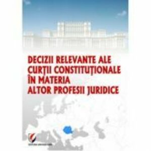 Decizii relevante ale Curtii Constitutionale in materia altor profesii juridice - Dragos Calin imagine
