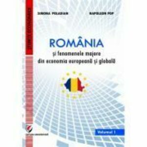 Romania si fenomenele majore din economia europeana si globala. Volumul 1 - Simona Moagar-Poladian imagine