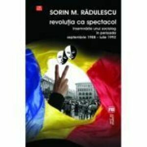 Revolutia ca spectacol. Insemnarile unui sociolog in perioada septembrie 1988 - iulie 1992 - Sorin M. Radulescu imagine