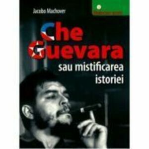 Che Guevara sau mistificarea istoriei - Jacobo Machover imagine
