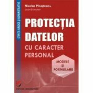 Protectia datelor cu caracter personal. Modele si formulare - Nicolae Ploesteanu, Darius Farcas, Hilda Sumalan, Raul Miron imagine