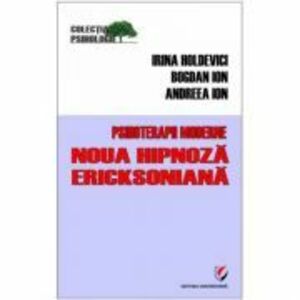 Psihoterapii moderne. Noua hipnoza Ericksoniana - Andreea Ion, Bogdan Ion, Irina Holdevici imagine