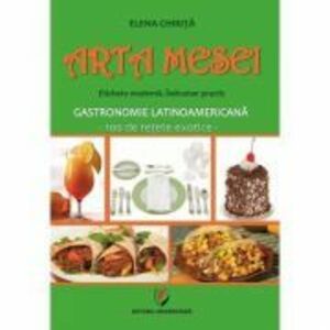 Arta mesei. Eticheta moderna. Indrumar practic. Gastronomie latinoamericana, 100 de retete exotice - Elena Chirita imagine