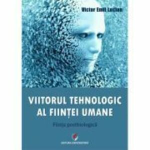 Viitorul tehnologic al fiintei umane. Fiinta postbiologica - Victor Emil Lucian imagine
