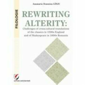 Rewriting alterity. Challenges of cross-cultural translations of the classics in 1590s England and of Shakespeare in 1890s Romania - Anamaria Domnina imagine