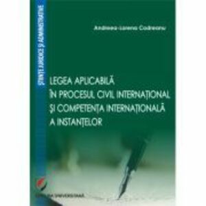 Legea aplicabila in procesul civil international si competenta internationala a instantelor - Andreea-Lorena Codreanu imagine