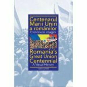Centenarul Marii Uniri a romanilor. O istorie in imagini - Ioan-Aurel Pop imagine