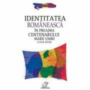Identitatea romaneasca in preajma Centenarului Marii Uniri (1918-2018) - Aura Christi imagine