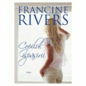 Copilul ispasirii - Francine Rivers imagine