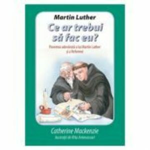 Martin Luther Ce ar trebui sa fac eu? Povestea adevarata a lui Martin Luther si a Reformei - Catherine Mackenzie imagine