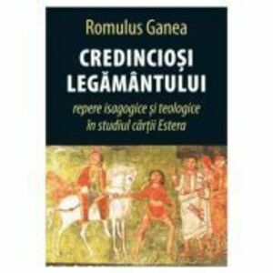 Credinciosi Legamantului. Repere isagogice si teologice in studiul cartii Estera - Romulus Ganea imagine
