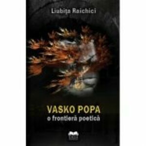 Vasko Popa, o frontiera poetica - Liubita Raichici imagine
