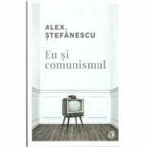 Eu si comunismul - Alex Stefanescu imagine