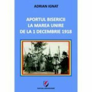 Aportul Bisericii la Marea Unire de la 1 Decembrie 1918 - Adrian Ignat imagine