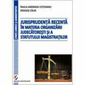 Jurisprudenta recenta in materia organizarii judecatoresti si a statutului magistratilor - Dragos Calin, Paula-Andrada Cotovanu imagine