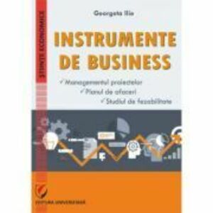 Instrumente de businesss. Managementul proiectelor. Planul de afaceri. Studiul de fezabilitate - Georgeta Ilie imagine