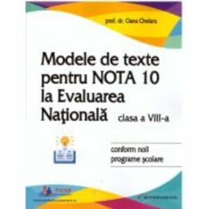 Modele de texte pentru nota 10 la Evaluarea Nationala clasa 8 - Oana Chelaru imagine
