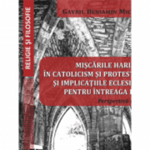 Miscarile harismatice in catolicism si protestantism si implicatiile eclesiologice pentru intreaga biserica - Gavril Beniamin Micle imagine