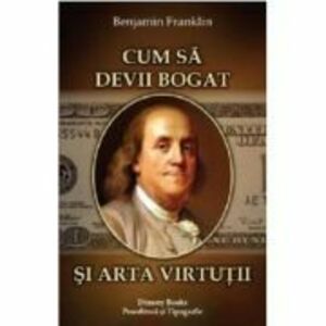 Cum sa devii bogat si Arta virtutii - Benjamin Franklin imagine