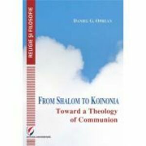 From Shalom to Koinonia. Toward a Theology of Communion - Daniel Oprean imagine