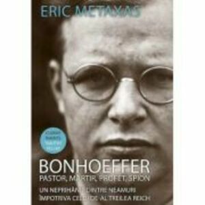 Bonhoeffer. Pastor, martir, profet, spion - Eric Metaxas imagine