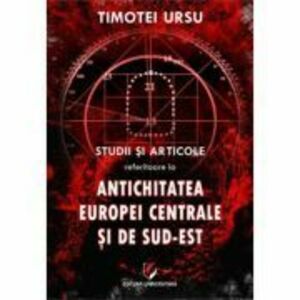 Studii si articole referitoare la Antichitatea Europei Centrale si de Sud-Est - Timotei Ursu imagine