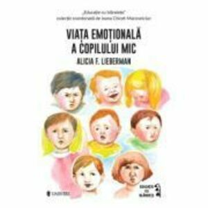 Viata emotionala a copilului mic - Alicia F. Lieberman imagine