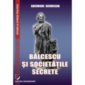 Balcescu si societatile secrete - Gheorghe Bichicean imagine