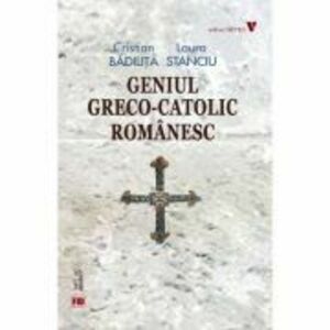 Geniul greco-catolic romanesc (editia fara ilustratii) - Cristian Badilita, Laura Stanciu imagine