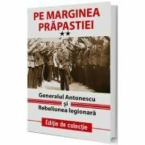 Pe marginea prapastiei Vol. 2. Generalul Antonescu si Rebeliunea Legionara imagine