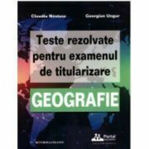 Teste rezolvate pentru examenul de titularizare GEOGRAFIE - Claudiu Nastase, Georgian Ungur imagine